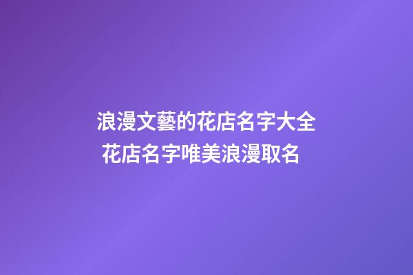 浪漫文藝的花店名字大全 花店名字唯美浪漫取名